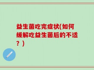 益生菌吃完症状(如何缓解吃益生菌后的不适？)