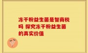 冻干粉益生菌是智商税吗 探究冻干粉益生菌的真实价值