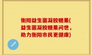 衡阳益生菌凝胶糖果(益生菌凝胶糖果问世，助力衡阳市民更健康)