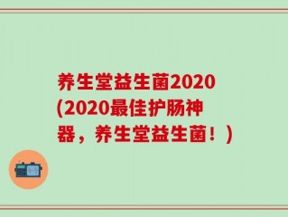 养生堂益生菌2020(2020最佳护肠神器，养生堂益生菌！)