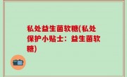 私处益生菌软糖(私处保护小贴士：益生菌软糖)