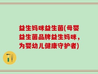 益生妈咪益生菌(母婴益生菌品牌益生妈咪，为婴幼儿健康守护者)
