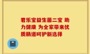 君乐宝益生菌二宝 助力健康 为全家带来优质肠道呵护新选择