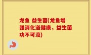 龙鱼 益生菌(龙鱼增强消化道健康，益生菌功不可没)