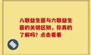 八联益生菌与六联益生菌的关键区别，你真的了解吗？点击看看