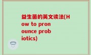 益生菌的英文读法(How to pronounce probiotics)