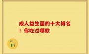 成人益生菌的十大排名！你吃过哪款