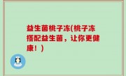 益生菌桃子冻(桃子冻搭配益生菌，让你更健康！)