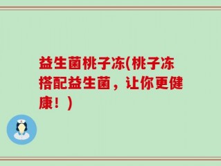 益生菌桃子冻(桃子冻搭配益生菌，让你更健康！)