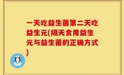 一天吃益生菌第二天吃益生元(隔天食用益生元与益生菌的正确方式)