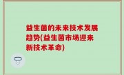 益生菌的未来技术发展趋势(益生菌市场迎来新技术革命)