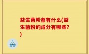 益生菌粉都有什么(益生菌粉的成分有哪些？)