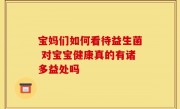 宝妈们如何看待益生菌 对宝宝健康真的有诸多益处吗