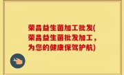 荣昌益生菌加工批发(荣昌益生菌批发加工，为您的健康保驾护航)