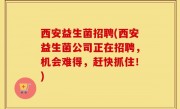 西安益生菌招聘(西安益生菌公司正在招聘，机会难得，赶快抓住！)