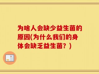 为啥人会缺少益生菌的原因(为什么我们的身体会缺乏益生菌？)