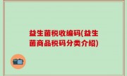 益生菌税收编码(益生菌商品税码分类介绍)