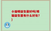 小猫喂益生菌好吗(喂猫益生菌有什么好处？)
