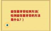 益生菌牙膏检测方法(检测益生菌牙膏的方法是什么？)