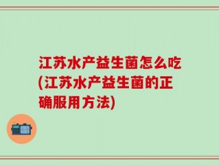 江苏水产益生菌怎么吃(江苏水产益生菌的正确服用方法)