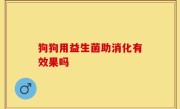 狗狗用益生菌助消化有效果吗