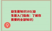 益生菌知识101(益生菌入门指南：了解你需要的全部知识)