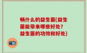畅什么的益生菌(益生菌能带来哪些好处？ 益生菌的功效和好处)