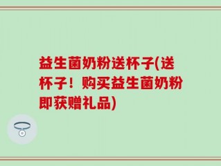 益生菌奶粉送杯子(送杯子！购买益生菌奶粉即获赠礼品)