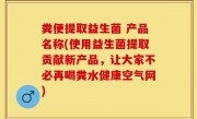粪便提取益生菌 产品名称(使用益生菌提取贡献新产品，让大家不必再喝粪水健康空气网)