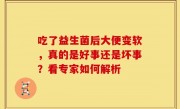 吃了益生菌后大便变软，真的是好事还是坏事？看专家如何解析