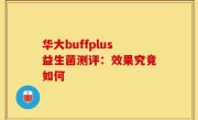 华大buffplus益生菌测评：效果究竟如何