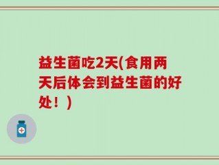 益生菌吃2天(食用两天后体会到益生菌的好处！)
