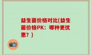 益生菌价格对比(益生菌价格PK：哪种更优惠？)
