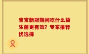 宝宝新冠期间吃什么益生菌更有效？专家推荐优选择