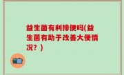 益生菌有利排便吗(益生菌有助于改善大便情况？)