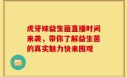 虎牙妹益生菌直播时间来袭，带你了解益生菌的真实魅力快来围观