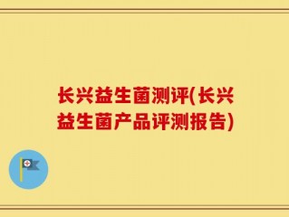 长兴益生菌测评(长兴益生菌产品评测报告)