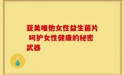 亚美唯他女性益生菌片 呵护女性健康的秘密武器