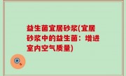 益生菌宜居砂浆(宜居砂浆中的益生菌：增进室内空气质量)