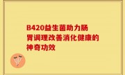 B420益生菌助力肠胃调理改善消化健康的神奇功效