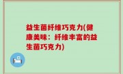益生菌纤维巧克力(健康美味：纤维丰富的益生菌巧克力)