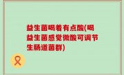 益生菌喝着有点酸(喝益生菌感觉微酸可调节生肠道菌群)