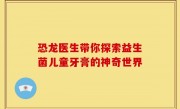 恐龙医生带你探索益生菌儿童牙膏的神奇世界