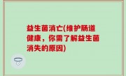 益生菌消亡(维护肠道健康，你需了解益生菌消失的原因)