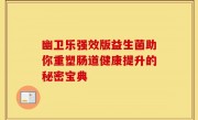 幽卫乐强效版益生菌助你重塑肠道健康提升的秘密宝典
