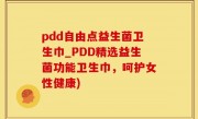 pdd自由点益生菌卫生巾_PDD精选益生菌功能卫生巾，呵护女性健康)