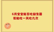 6月宝宝能否吃益生菌 若能吃一天吃几次