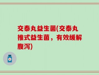 交泰丸益生菌(交泰丸推式益生菌，有效缓解腹泻)