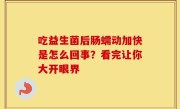 吃益生菌后肠蠕动加快是怎么回事？看完让你大开眼界