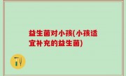 益生菌对小孩(小孩适宜补充的益生菌)